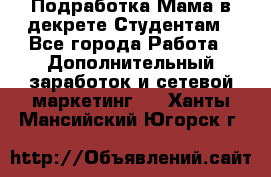 Подработка/Мама в декрете/Студентам - Все города Работа » Дополнительный заработок и сетевой маркетинг   . Ханты-Мансийский,Югорск г.